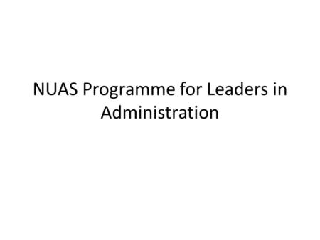 NUAS Programme for Leaders in Administration. Mål for møtet Avklare hva innholdet i presentasjonen skal være Se på sammenheng mellom de forskjellige bidrag,
