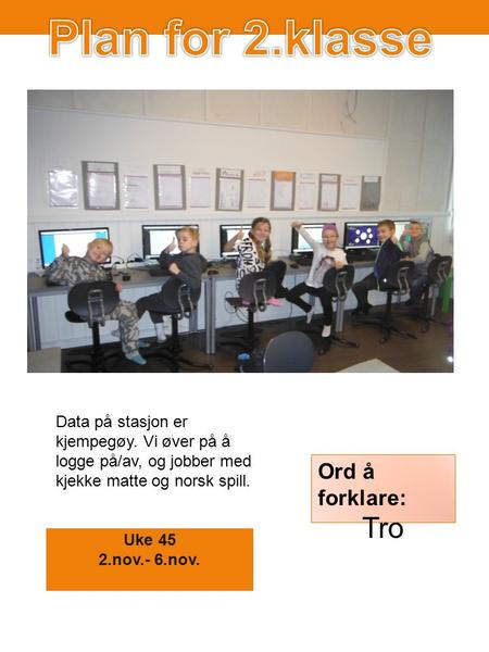 Uke 45 2.nov.- 6.nov. Ord å forklare: Tro Data på stasjon er kjempegøy. Vi øver på å logge på/av, og jobber med kjekke matte og norsk spill.