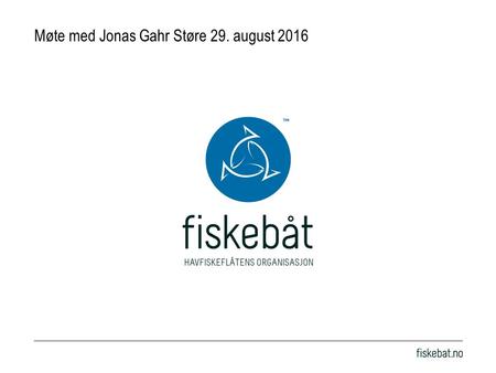 Møte med Jonas Gahr Støre 29. august 2016. Den havgående flåten Står for over 70% av verdien og 80% av volumet i villfiskfangsten Nærings- og fiskeripolitikken.