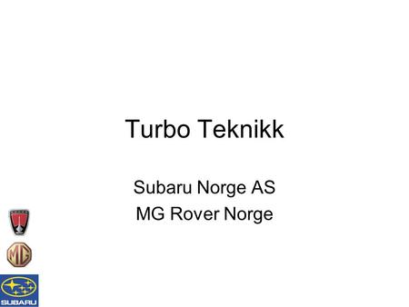 Subaru Norge AS MG Rover Norge Turbo Teknikk. Introduksjon Agenda –Introduksjon –Litt fakta –Oppbygging & Virkemåte –Feilsøking –Eksempler på skader –Forbrenningsprosessen.