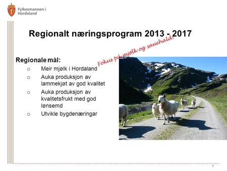 Regionalt næringsprogram 2013 - 2017 Regionale mål: o Meir mjølk i Hordaland o Auka produksjon av lammekjøt av god kvalitet o Auka produksjon av kvalitetsfrukt.