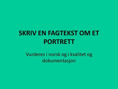 SKRIV EN FAGTEKST OM ET PORTRETT Vurderes i norsk og i kvalitet og dokumentasjon.
