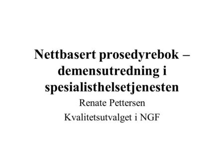 Nettbasert prosedyrebok – demensutredning i spesialisthelsetjenesten Renate Pettersen Kvalitetsutvalget i NGF.