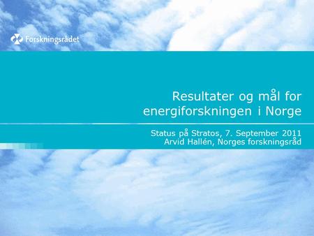 Resultater og mål for energiforskningen i Norge Status på Stratos, 7. September 2011 Arvid Hallén, Norges forskningsråd.