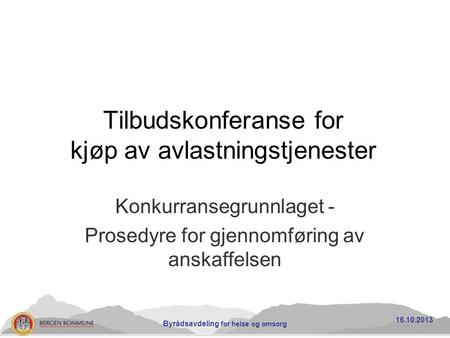 Tilbudskonferanse for kjøp av avlastningstjenester Konkurransegrunnlaget - Prosedyre for gjennomføring av anskaffelsen 16.10.2013 Byrådsavdeling for helse.