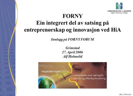 AHo, 150306, side 1 FORNY Ein integrert del av satsing på entreprenørskap og innovasjon ved HiA Innlegg på FORNY FORUM Grimstad 27. April 2006 Alf Holmelid.
