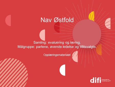 Nav Østfold Samling: evaluering og læring. Målgruppe: partene, øverste ledelse og tillitsvalgte. Opplæringsmaterialet.