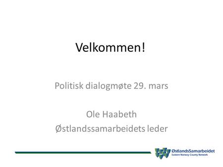 Velkommen! Politisk dialogmøte 29. mars Ole Haabeth Østlandssamarbeidets leder.