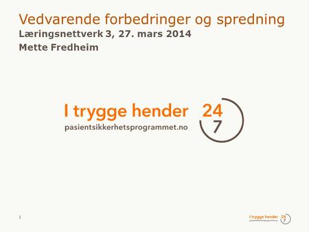1 ​ Vedvarende forbedringer og spredning ​ Læringsnettverk 3, 27. mars 2014 ​ Mette Fredheim.
