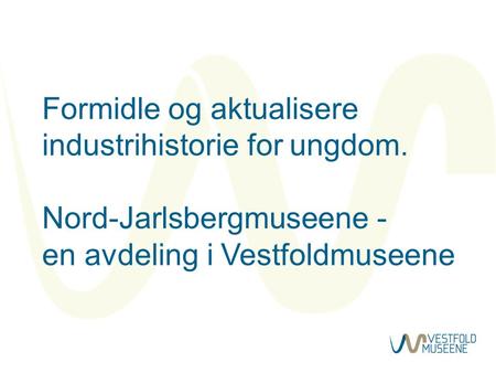 Formidle og aktualisere industrihistorie for ungdom. Nord-Jarlsbergmuseene - en avdeling i Vestfoldmuseene.