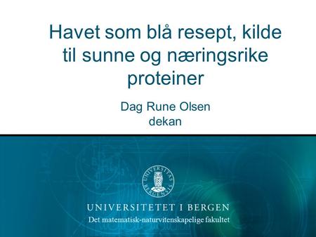 Det matematisk-naturvitenskapelige fakultet Havet som blå resept, kilde til sunne og næringsrike proteiner Dag Rune Olsen dekan.