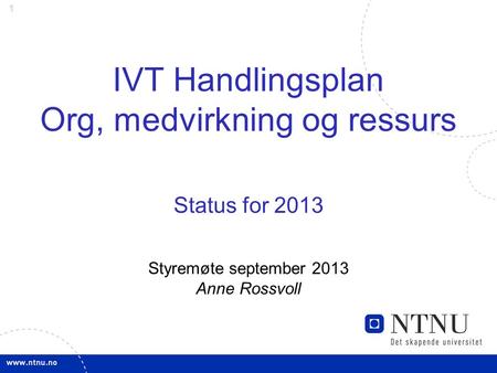 1 IVT Handlingsplan Org, medvirkning og ressurs Status for 2013 Styremøte september 2013 Anne Rossvoll.