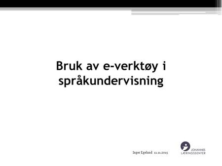 Inger Egeland 11.11.2015 Bruk av e-verktøy i språkundervisning.