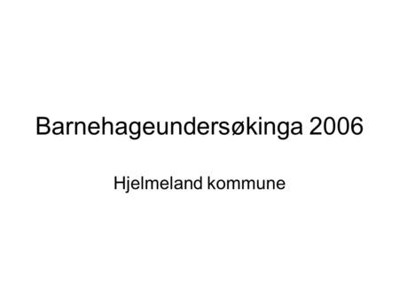Barnehageundersøkinga 2006 Hjelmeland kommune. Resultat for brukarane Kor tilfreds er du med….