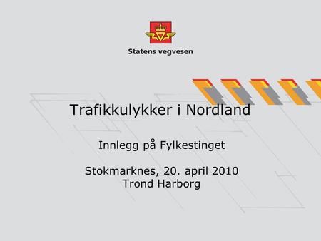 Trafikkulykker i Nordland Innlegg på Fylkestinget Stokmarknes, 20. april 2010 Trond Harborg.