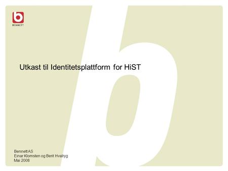 Utkast til Identitetsplattform for HiST Bennett AS Einar Klomsten og Berit Hvalryg Mai 2008.