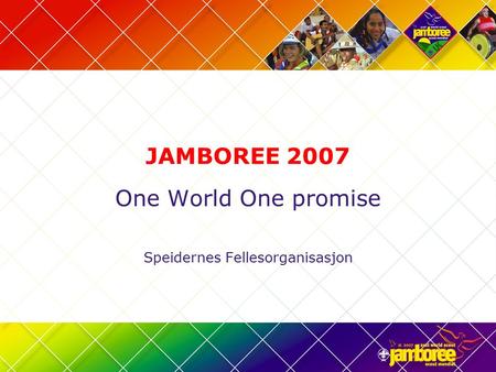 JAMBOREE 2007 One World One promise Speidernes Fellesorganisasjon.