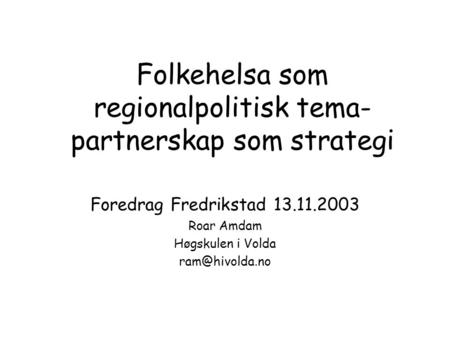 Folkehelsa som regionalpolitisk tema- partnerskap som strategi Foredrag Fredrikstad Roar Amdam Høgskulen i Volda