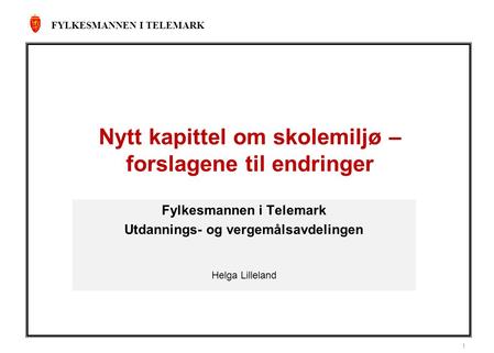 FYLKESMANNEN I TELEMARK 1 Nytt kapittel om skolemiljø – forslagene til endringer Fylkesmannen i Telemark Utdannings- og vergemålsavdelingen Helga Lilleland.