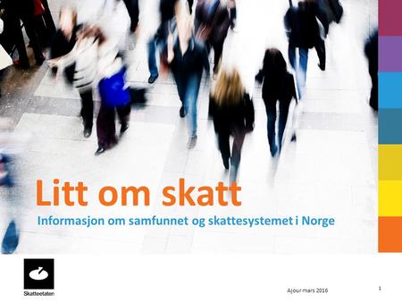 1 Litt om skatt Informasjon om samfunnet og skattesystemet i Norge Ajour mars 2016.