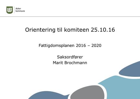 Orientering til komiteen Fattigdomsplanen 2016 – 2020 Saksordfører Marit Brochmann.