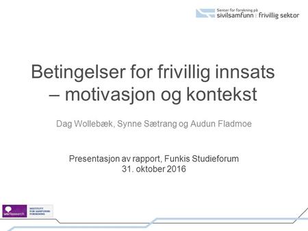 Betingelser for frivillig innsats – motivasjon og kontekst Dag Wollebæk, Synne Sætrang og Audun Fladmoe Presentasjon av rapport, Funkis Studieforum 31.