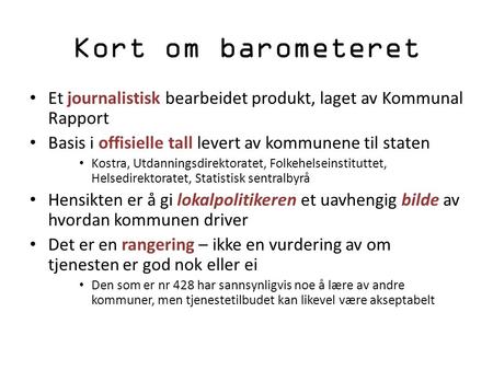 Kort om barometeret Et journalistisk bearbeidet produkt, laget av Kommunal Rapport Basis i offisielle tall levert av kommunene til staten Kostra, Utdanningsdirektoratet,
