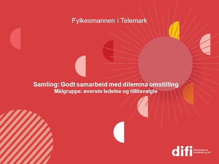 Fylkesmannen i Telemark Samling: Godt samarbeid med dilemma omstilling Målgruppe: øverste ledelse og tillitsvalgte.