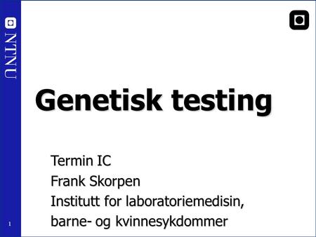 1 Genetisk testing Termin IC Frank Skorpen Institutt for laboratoriemedisin, barne- og kvinnesykdommer NTNU.