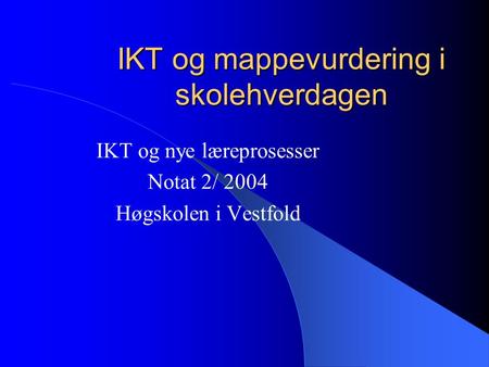 IKT og mappevurdering i skolehverdagen IKT og nye læreprosesser Notat 2/ 2004 Høgskolen i Vestfold.