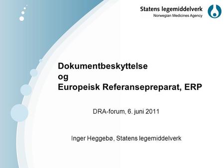 Dokumentbeskyttelse og Europeisk Referansepreparat, ERP DRA-forum, 6. juni 2011 Inger Heggebø, Statens legemiddelverk.
