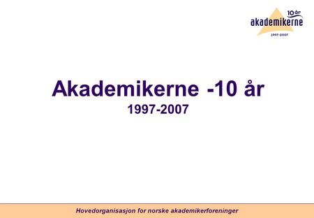 Hovedorganisasjon for norske akademikerforeninger Akademikerne -10 år