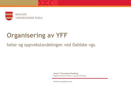 Organisering av YFF helse og oppvekstavdelingen ved Dahlske vgs. Strandhotell Jorunn T ø nnessen Ramberg Fagkoordinator Helse- og oppvekstfag.