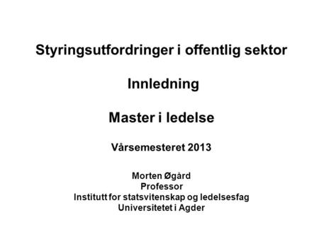 Styringsutfordringer i offentlig sektor Innledning Master i ledelse Vårsemesteret 2013 Morten Øgård Professor Institutt for statsvitenskap og ledelsesfag.