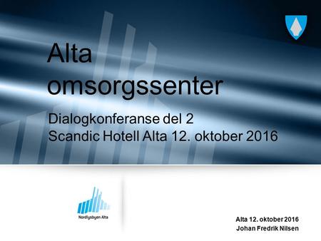 Dialogkonferanse del 2 Scandic Hotell Alta 12. oktober 2016 Alta 12. oktober 2016 Johan Fredrik Nilsen Alta omsorgssenter.