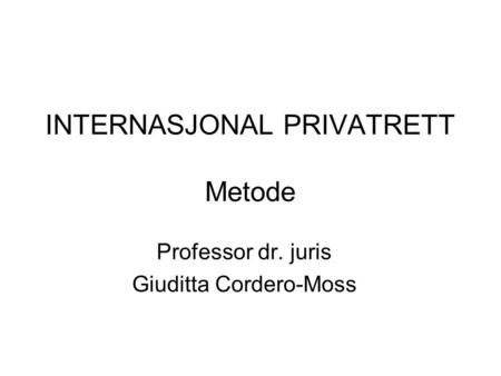 INTERNASJONAL PRIVATRETT Metode Professor dr. juris Giuditta Cordero-Moss.
