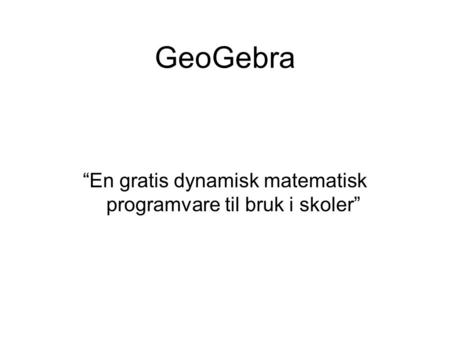 GeoGebra “En gratis dynamisk matematisk programvare til bruk i skoler”