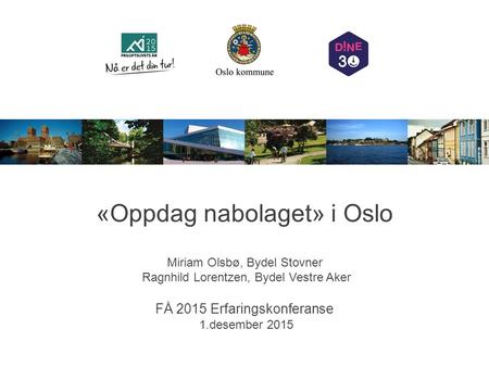 «Oppdag nabolaget» i Oslo Miriam Olsbø, Bydel Stovner Ragnhild Lorentzen, Bydel Vestre Aker FÅ 2015 Erfaringskonferanse 1.desember 2015.