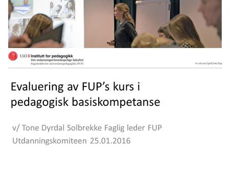 Evaluering av FUP’s kurs i pedagogisk basiskompetanse v/ Tone Dyrdal Solbrekke Faglig leder FUP Utdanningskomiteen