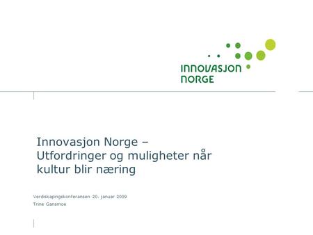 Innovasjon Norge – Utfordringer og muligheter når kultur blir næring Verdiskapingskonferansen 20. januar 2009 Trine Gansmoe.