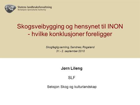 Skogsveibygging og hensynet til INON - hvilke konklusjoner foreligger Skogfaglig samling, Sandnes, Rogaland september 2010 Jørn Lileng SLF Seksjon.