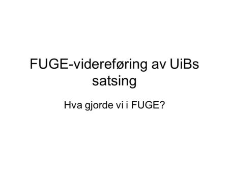 FUGE-videreføring av UiBs satsing Hva gjorde vi i FUGE?