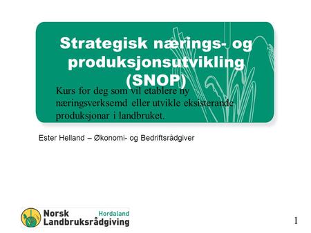 1 Strategisk nærings- og produksjonsutvikling (SNOP) Ester Helland – Økonomi- og Bedriftsrådgiver Kurs for deg som vil etablere ny næringsverksemd eller.