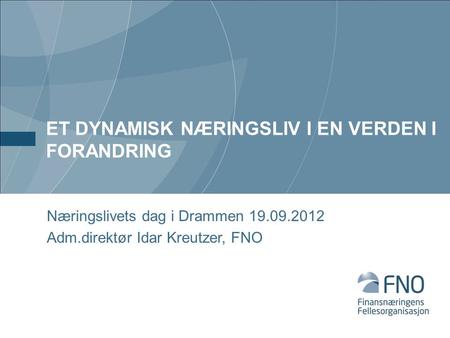 ET DYNAMISK NÆRINGSLIV I EN VERDEN I FORANDRING Næringslivets dag i Drammen 19.09.2012 Adm.direktør Idar Kreutzer, FNO.