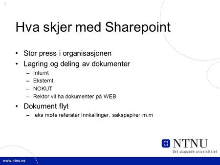 1 Hva skjer med Sharepoint Stor press i organisasjonen Lagring og deling av dokumenter –Internt –Eksternt –NOKUT –Rektor vil ha dokumenter på WEB Dokument.