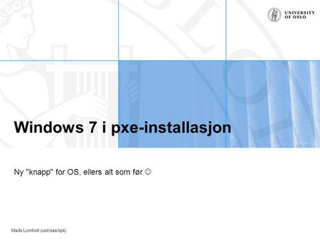 Mads Lomholt (usit/sas/lipk) Windows 7 i pxe-installasjon Ny knapp for OS, ellers alt som før.
