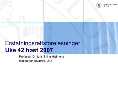 Erstatningsrettsforelesninger Uke 42 høst 2007 Professor Dr. juris Erling Hjelmeng Institutt for privatrett, UiO.