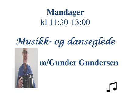 Mandager kl 11:30-13:00 Musikk- og danseglede m/Gunder Gundersen.