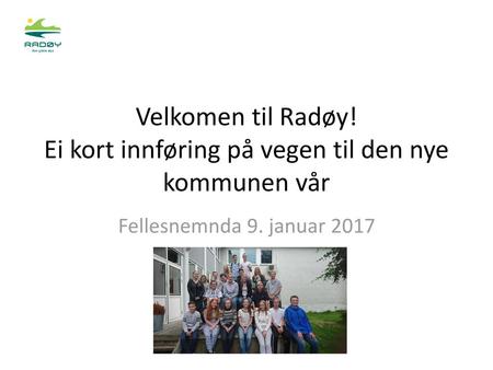 Velkomen til Radøy! Ei kort innføring på vegen til den nye kommunen vår Fellesnemnda 9. januar 2017.