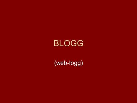 BLOGG (web-logg). blogg Ritas blogg •Nettside som oppdateres jevnlig •Bloggpostene er organisert i omvendt kronologisk rekkefølge. •Hver bloggpost har.